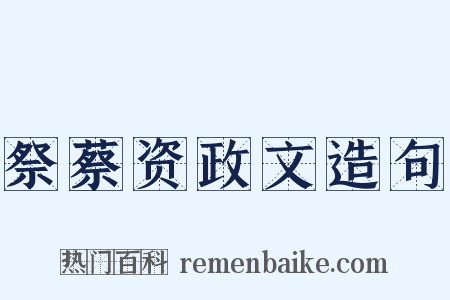 祭蔡资政文造句是什么意思的图片